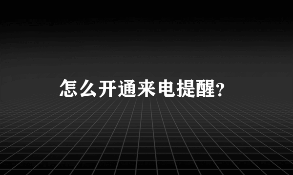 怎么开通来电提醒？