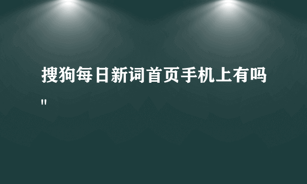 搜狗每日新词首页手机上有吗