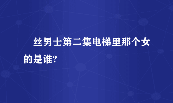 屌丝男士第二集电梯里那个女的是谁?