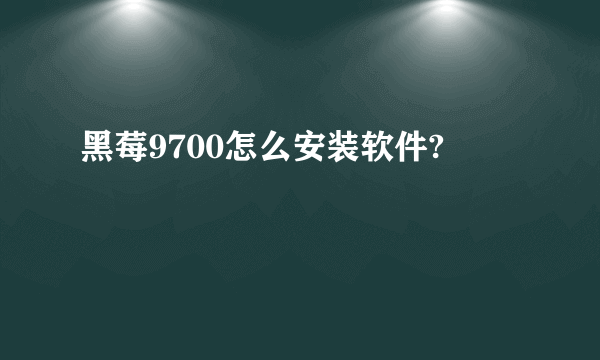 黑莓9700怎么安装软件?