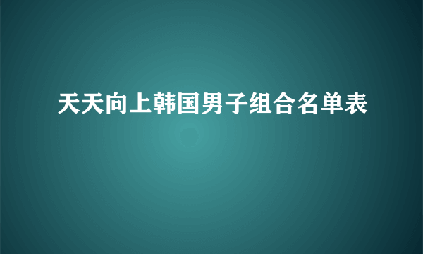 天天向上韩国男子组合名单表