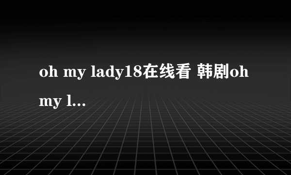 oh my lady18在线看 韩剧oh my lady18集