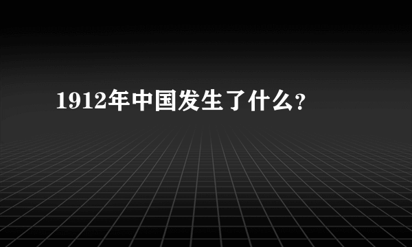 1912年中国发生了什么？