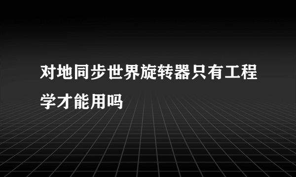 对地同步世界旋转器只有工程学才能用吗