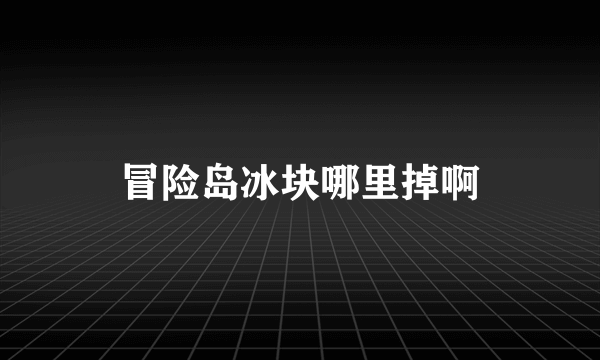 冒险岛冰块哪里掉啊