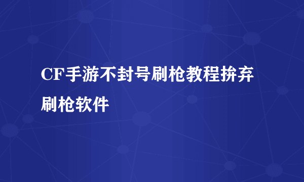 CF手游不封号刷枪教程拚弃刷枪软件