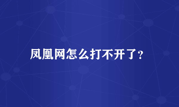 凤凰网怎么打不开了？