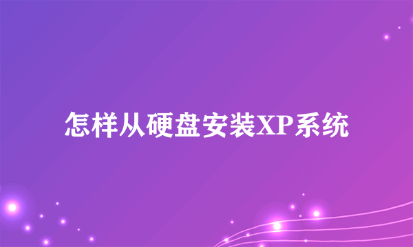 怎样从硬盘安装XP系统