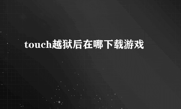 touch越狱后在哪下载游戏