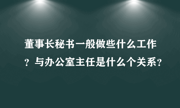 董事长秘书一般做些什么工作？与办公室主任是什么个关系？