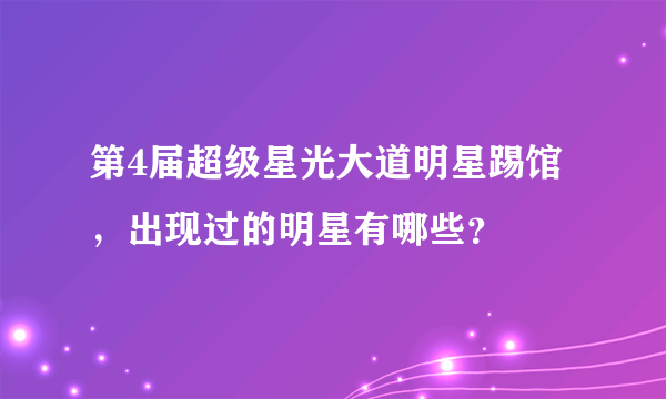 第4届超级星光大道明星踢馆，出现过的明星有哪些？