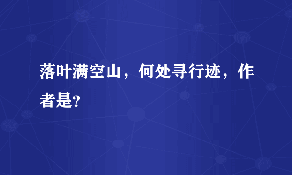 落叶满空山，何处寻行迹，作者是？