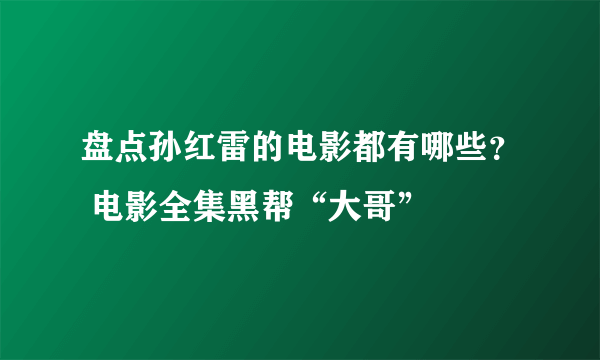 盘点孙红雷的电影都有哪些？ 电影全集黑帮“大哥”