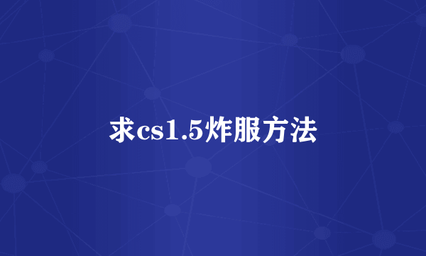 求cs1.5炸服方法