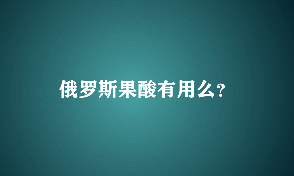 俄罗斯果酸有用么？