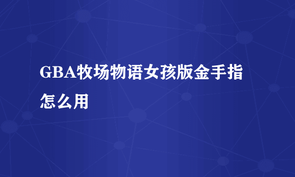 GBA牧场物语女孩版金手指怎么用