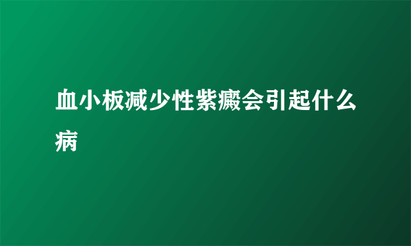 血小板减少性紫癜会引起什么病