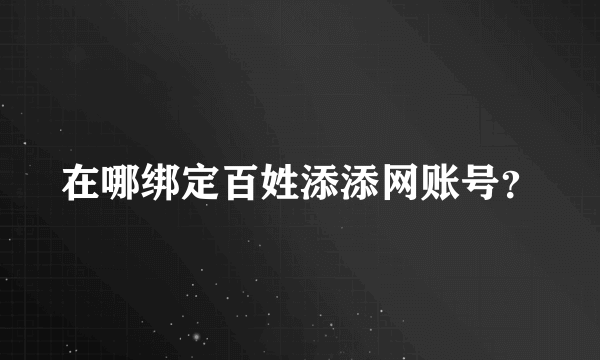 在哪绑定百姓添添网账号？