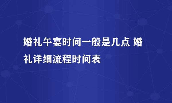 婚礼午宴时间一般是几点 婚礼详细流程时间表