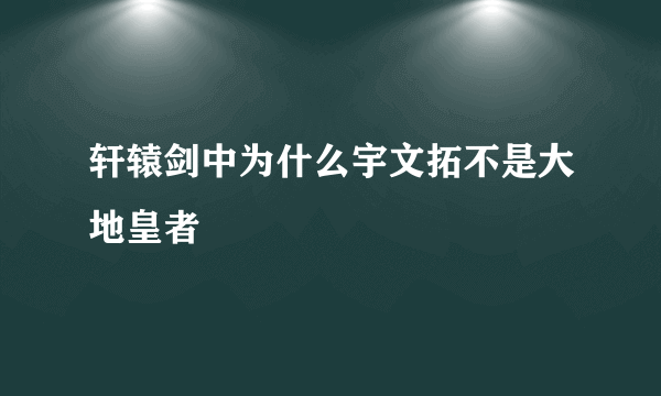 轩辕剑中为什么宇文拓不是大地皇者