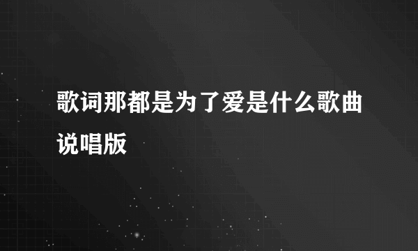 歌词那都是为了爱是什么歌曲说唱版