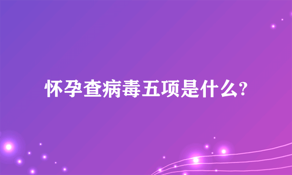 怀孕查病毒五项是什么?