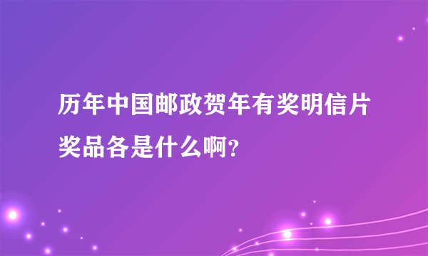 历年中国邮政贺年有奖明信片奖品各是什么啊？