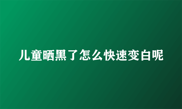 儿童晒黑了怎么快速变白呢