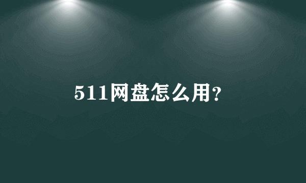 511网盘怎么用？