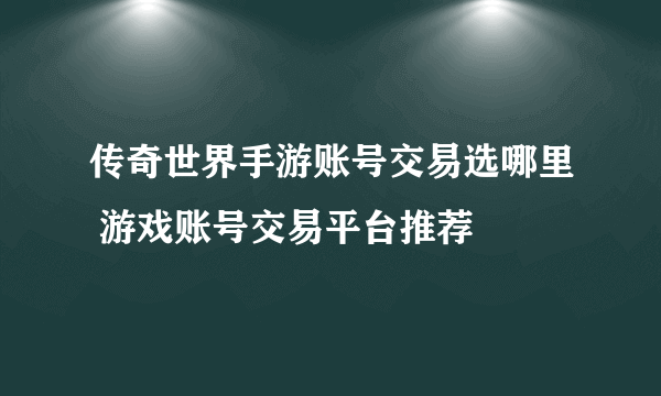 传奇世界手游账号交易选哪里 游戏账号交易平台推荐