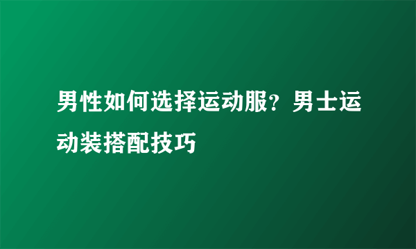 男性如何选择运动服？男士运动装搭配技巧