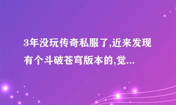 3年没玩传奇私服了,近来发现有个斗破苍穹版本的,觉得还不错,就去玩了。但是斗皇以后装备怎么都打不出来