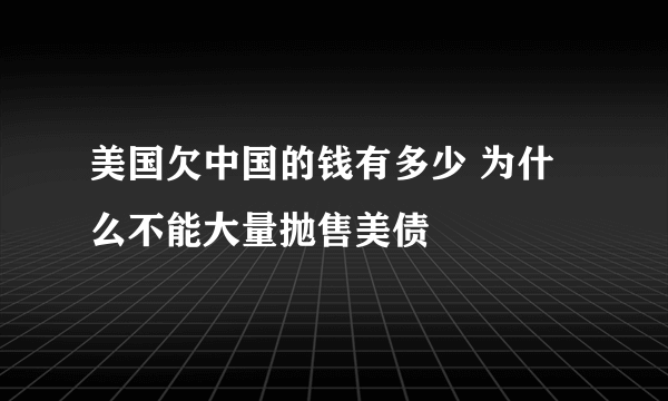 美国欠中国的钱有多少 为什么不能大量抛售美债