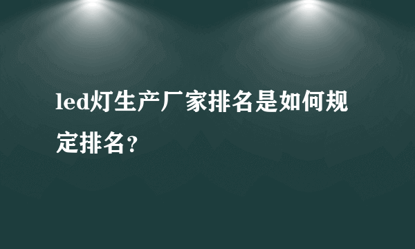 led灯生产厂家排名是如何规定排名？