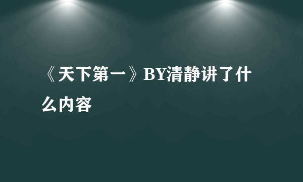 《天下第一》BY清静讲了什么内容