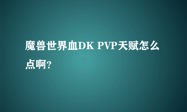 魔兽世界血DK PVP天赋怎么点啊？