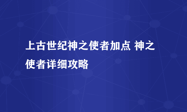 上古世纪神之使者加点 神之使者详细攻略