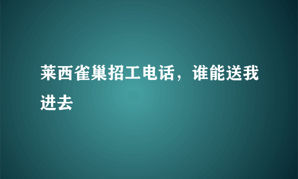 莱西雀巢招工电话，谁能送我进去