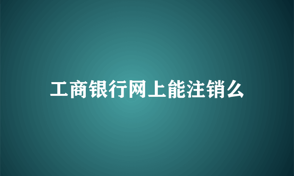 工商银行网上能注销么