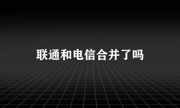 联通和电信合并了吗