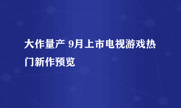 大作量产 9月上市电视游戏热门新作预览