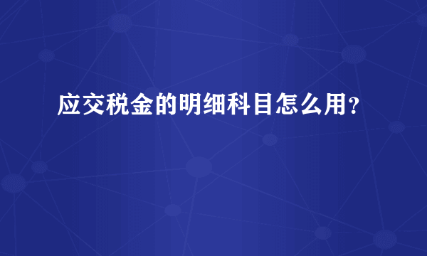 应交税金的明细科目怎么用？