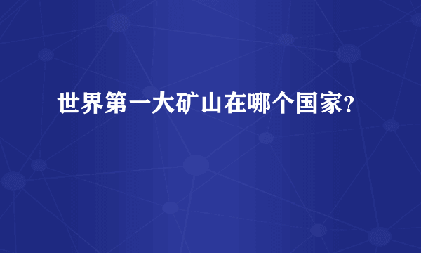 世界第一大矿山在哪个国家？