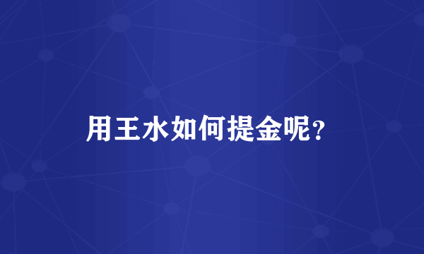 用王水如何提金呢？