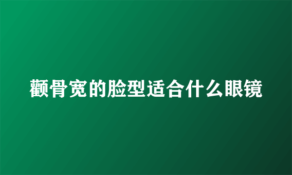 颧骨宽的脸型适合什么眼镜