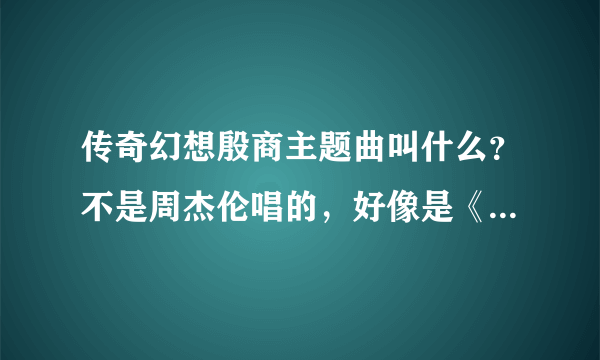 传奇幻想殷商主题曲叫什么？不是周杰伦唱的，好像是《斗鬼神》 求歌词