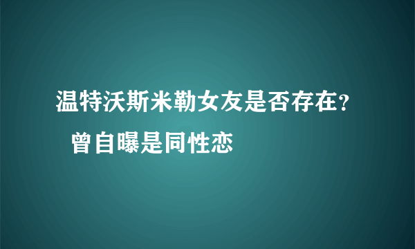 温特沃斯米勒女友是否存在？  曾自曝是同性恋