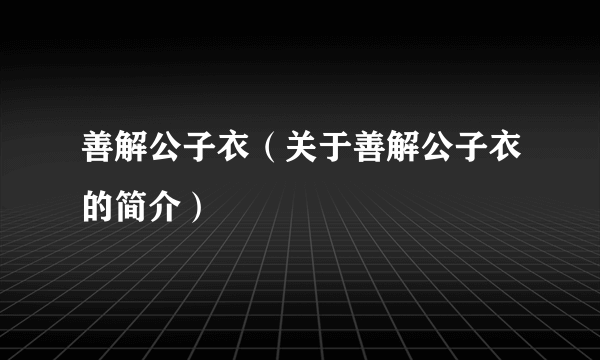 善解公子衣（关于善解公子衣的简介）