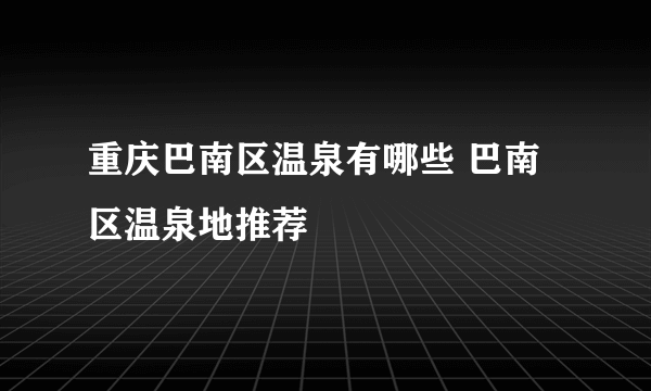 重庆巴南区温泉有哪些 巴南区温泉地推荐