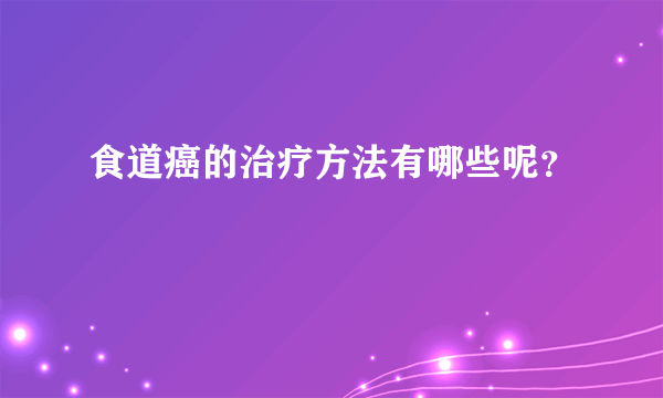 食道癌的治疗方法有哪些呢？